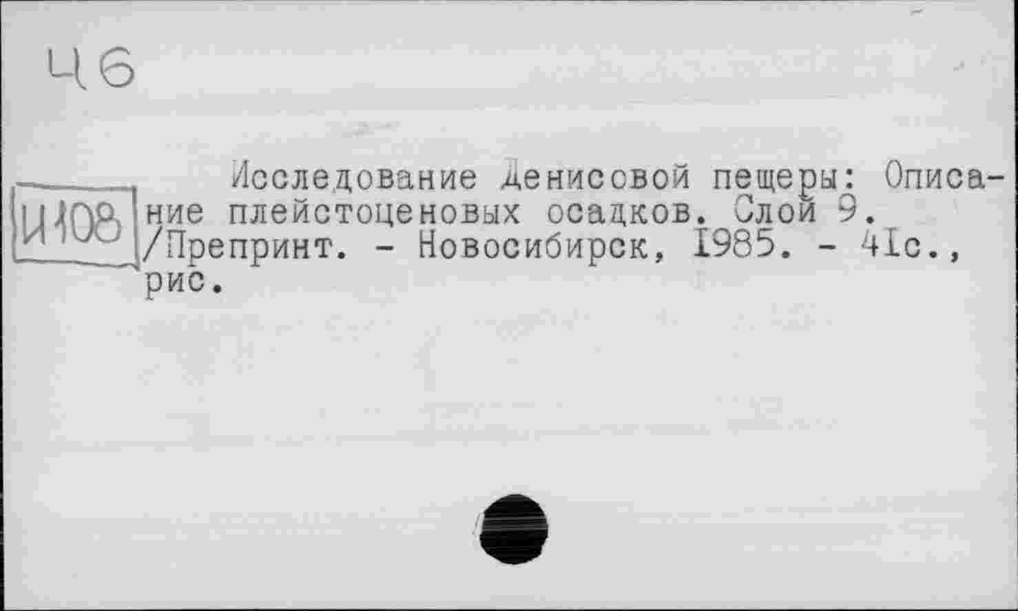 ﻿—_____ Исследование Денисовой пещеры: Описа-
I игло ние плейстоценовых осадков. Олой 9. и /Препринт. - Новосибирск, 1985. - 41с.,
рис.